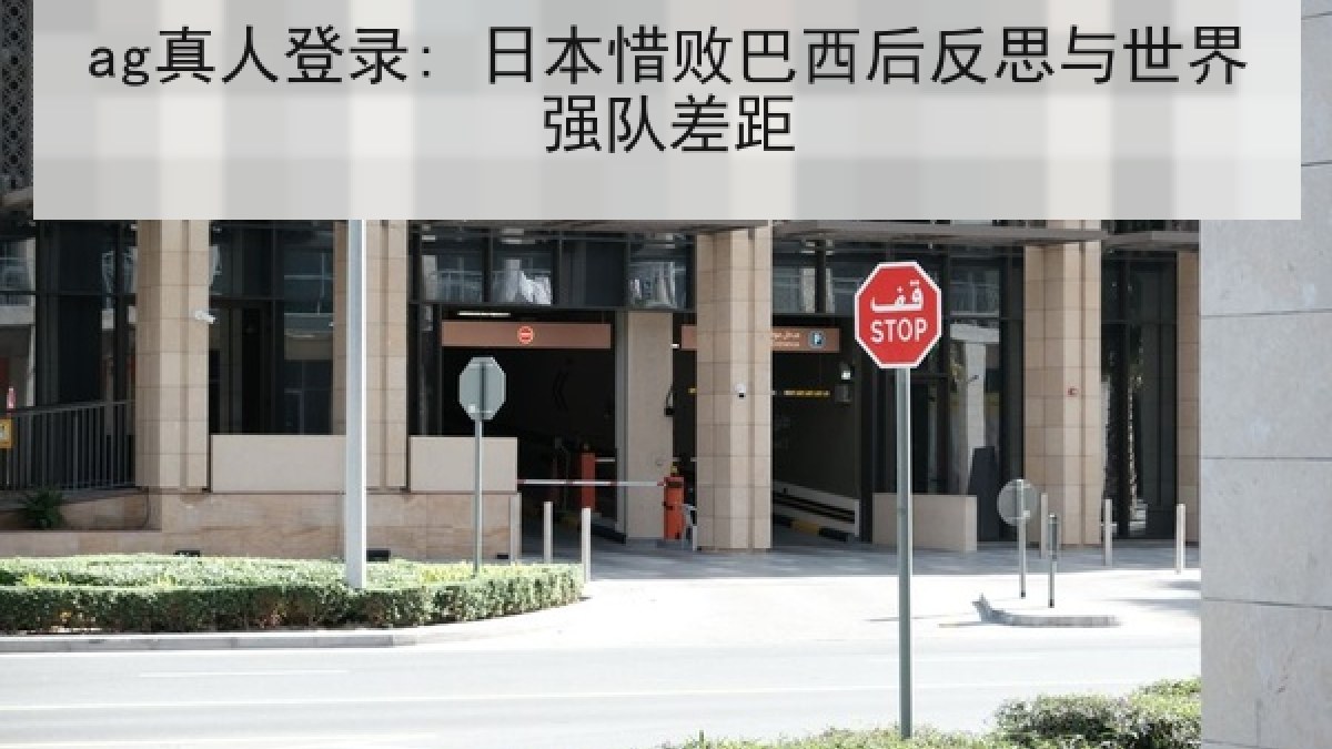 ag真人登录: 日本惜败巴西后反思与世界强队差距