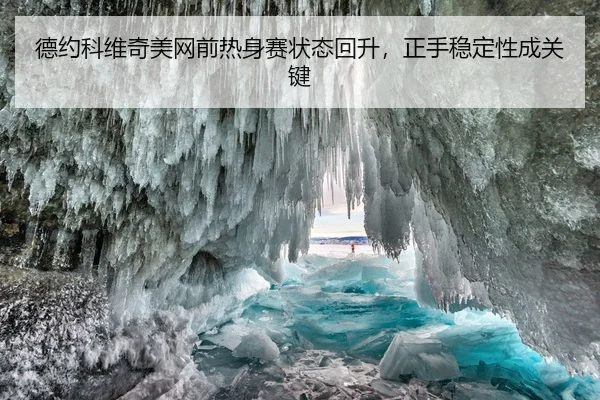 德约科维奇美网前热身赛状态回升，正手稳定性成关键