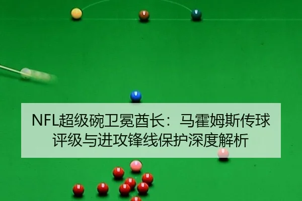 NFL超级碗卫冕酋长：马霍姆斯传球评级与进攻锋线保护深度解析