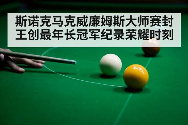 斯诺克马克威廉姆斯大师赛封王创最年长冠军纪录荣耀时刻