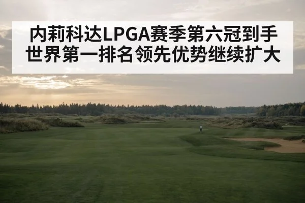 内莉科达LPGA赛季第六冠到手世界第一排名领先优势继续扩大