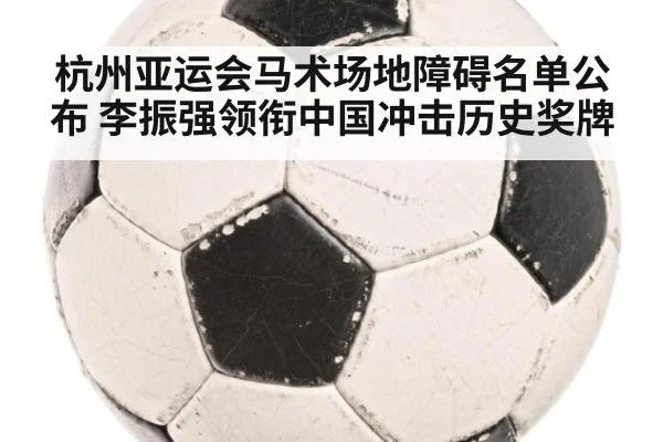 杭州亚运会马术场地障碍名单公布 李振强领衔中国冲击历史奖牌