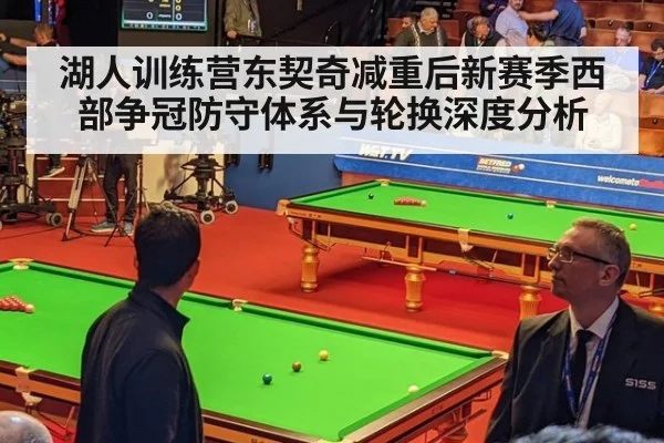 湖人训练营东契奇减重后新赛季西部争冠防守体系与轮换深度分析