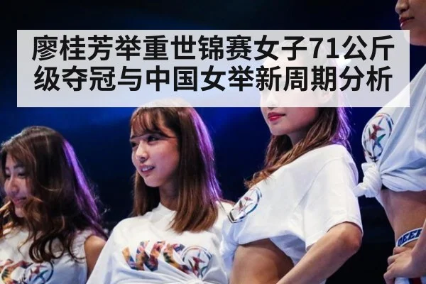 廖桂芳举重世锦赛女子71公斤级夺冠与中国女举新周期分析