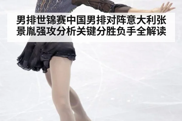 男排世锦赛中国男排对阵意大利张景胤强攻分析关键分胜负手全解读