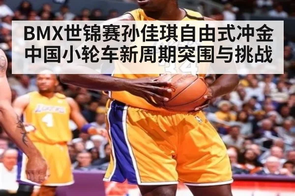 BMX世锦赛孙佳琪自由式冲金 中国小轮车新周期突围与挑战