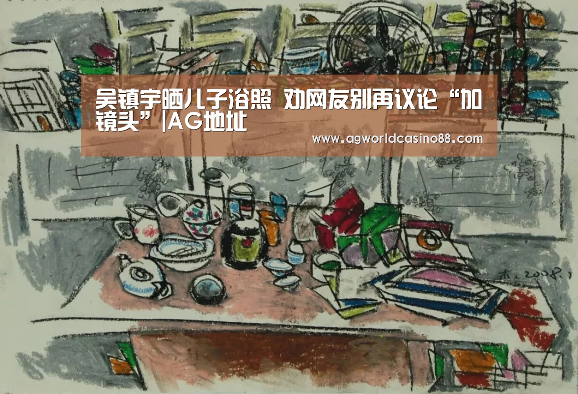 吴镇宇晒儿子浴照 劝网友别再议论“加镜头”|AG地址(图2) AG真人